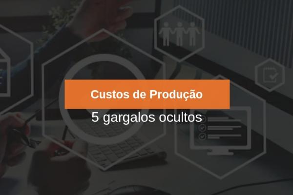 Custos de Produção - 5 gargalos ocultos
